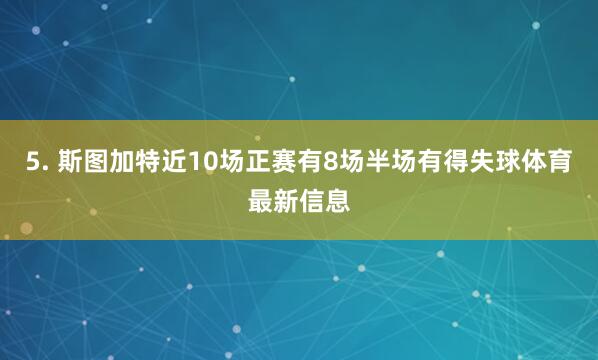 5. 斯图加特近10场正赛有8场半场有得失球体育最新信息