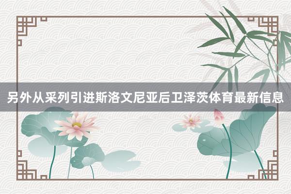 另外从采列引进斯洛文尼亚后卫泽茨体育最新信息