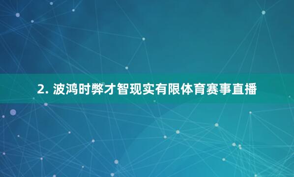 2. 波鸿时弊才智现实有限体育赛事直播