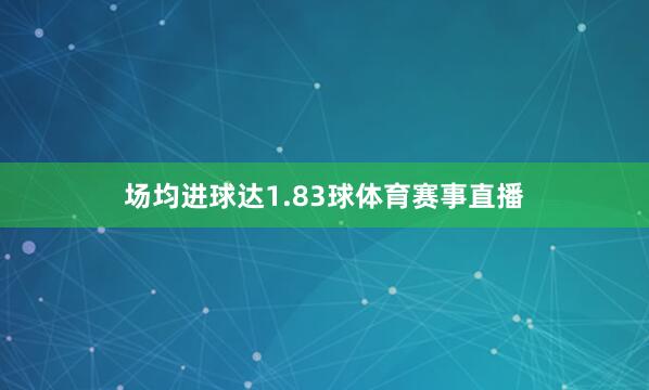 场均进球达1.83球体育赛事直播