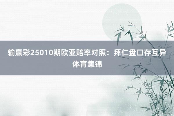 输赢彩25010期欧亚赔率对照：拜仁盘口存互异体育集锦