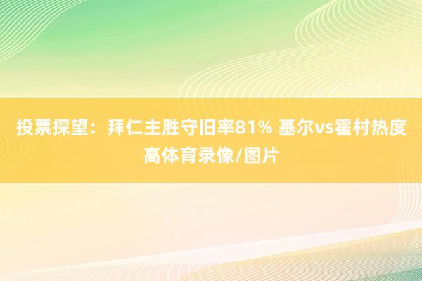 投票探望：拜仁主胜守旧率81% 基尔vs霍村热度高体育录像/图片