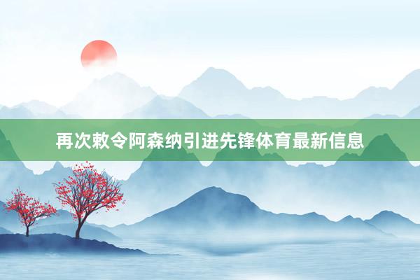 再次敕令阿森纳引进先锋体育最新信息