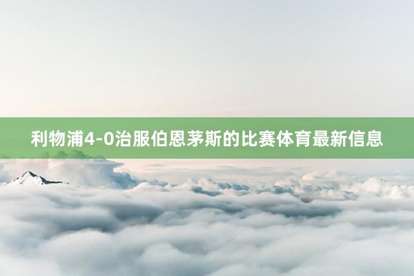 利物浦4-0治服伯恩茅斯的比赛体育最新信息