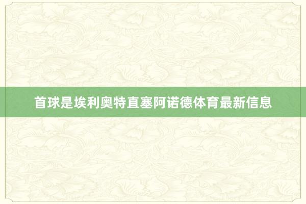 首球是埃利奥特直塞阿诺德体育最新信息