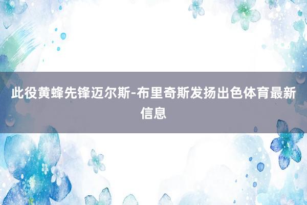 此役黄蜂先锋迈尔斯-布里奇斯发扬出色体育最新信息