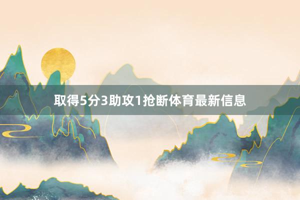 取得5分3助攻1抢断体育最新信息