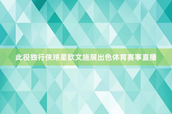 此役独行侠球星欧文施展出色体育赛事直播