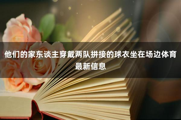 他们的家东谈主穿戴两队拼接的球衣坐在场边体育最新信息
