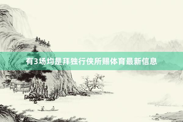 有3场均是拜独行侠所赐体育最新信息