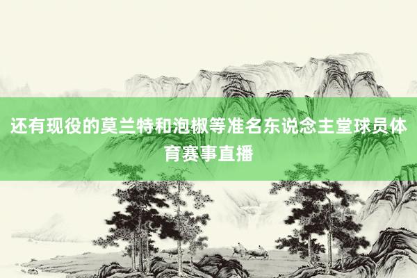 还有现役的莫兰特和泡椒等准名东说念主堂球员体育赛事直播