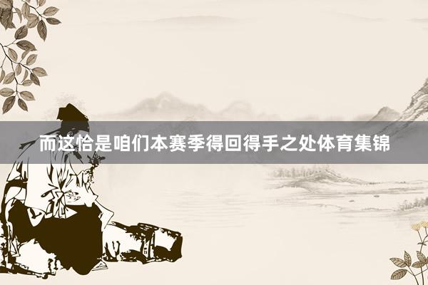 而这恰是咱们本赛季得回得手之处体育集锦