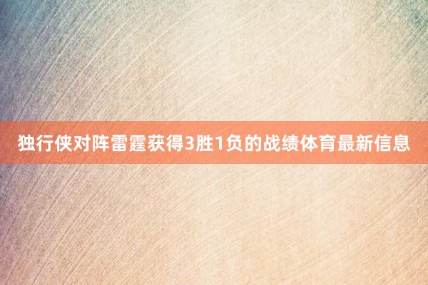 独行侠对阵雷霆获得3胜1负的战绩体育最新信息