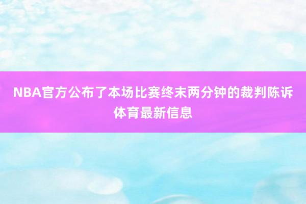 NBA官方公布了本场比赛终末两分钟的裁判陈诉体育最新信息