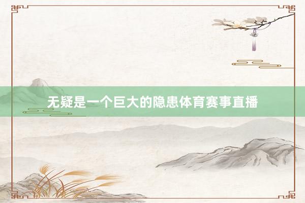 无疑是一个巨大的隐患体育赛事直播