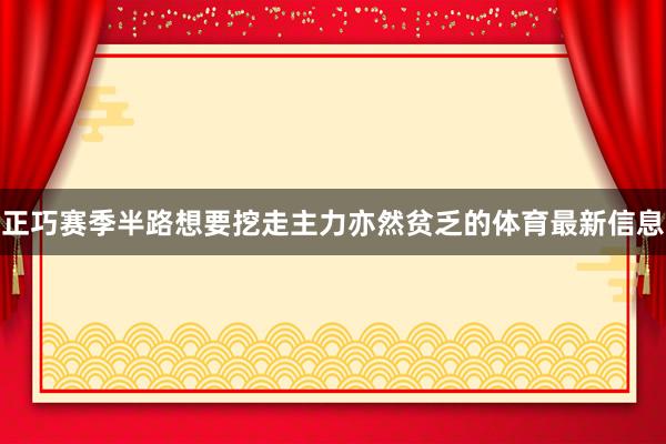 正巧赛季半路想要挖走主力亦然贫乏的体育最新信息
