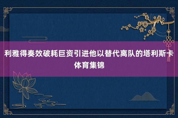 利雅得奏效破耗巨资引进他以替代离队的塔利斯卡体育集锦