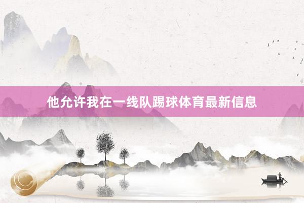 他允许我在一线队踢球体育最新信息