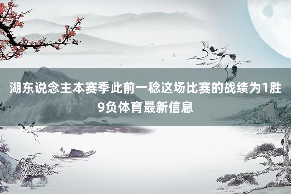 湖东说念主本赛季此前一稔这场比赛的战绩为1胜9负体育最新信息