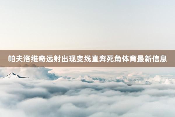 帕夫洛维奇远射出现变线直奔死角体育最新信息
