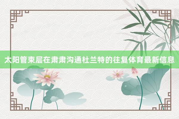 太阳管束层在肃肃沟通杜兰特的往复体育最新信息