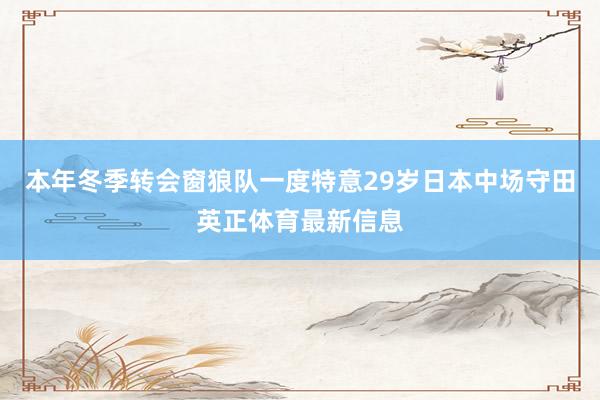 本年冬季转会窗狼队一度特意29岁日本中场守田英正体育最新信息