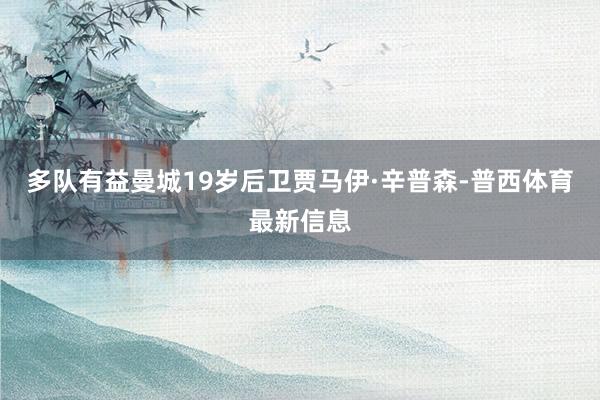 多队有益曼城19岁后卫贾马伊·辛普森-普西体育最新信息