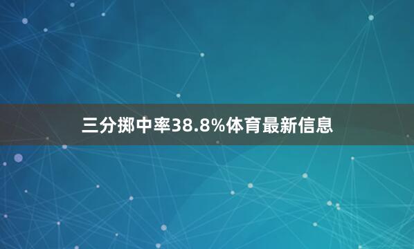 三分掷中率38.8%体育最新信息