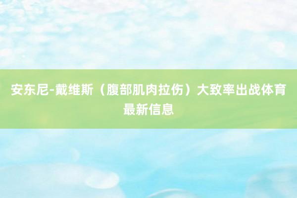 安东尼-戴维斯（腹部肌肉拉伤）大致率出战体育最新信息