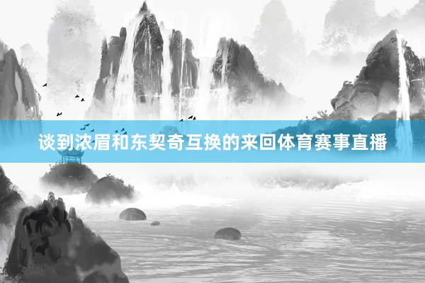 谈到浓眉和东契奇互换的来回体育赛事直播