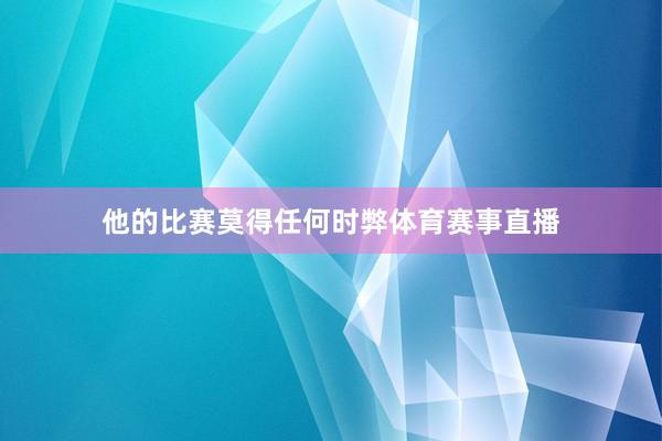 他的比赛莫得任何时弊体育赛事直播