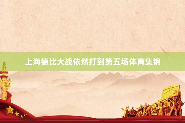 上海德比大战依然打到第五场体育集锦