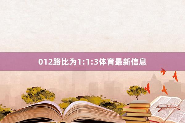 012路比为1:1:3体育最新信息