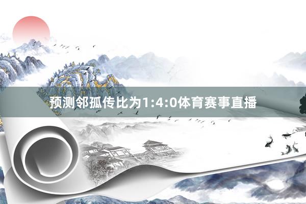 预测邻孤传比为1:4:0体育赛事直播