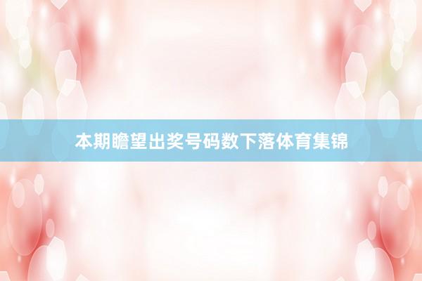 本期瞻望出奖号码数下落体育集锦