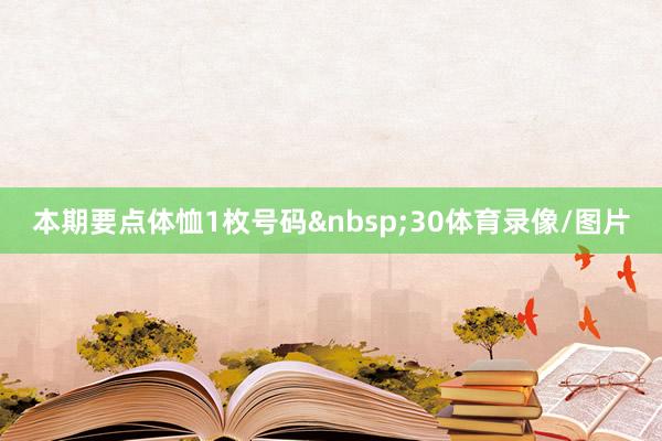 本期要点体恤1枚号码&nbsp;30体育录像/图片