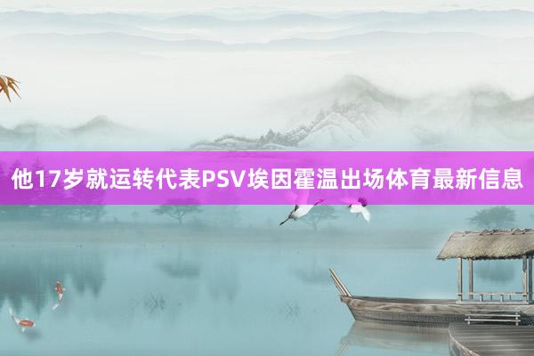 他17岁就运转代表PSV埃因霍温出场体育最新信息