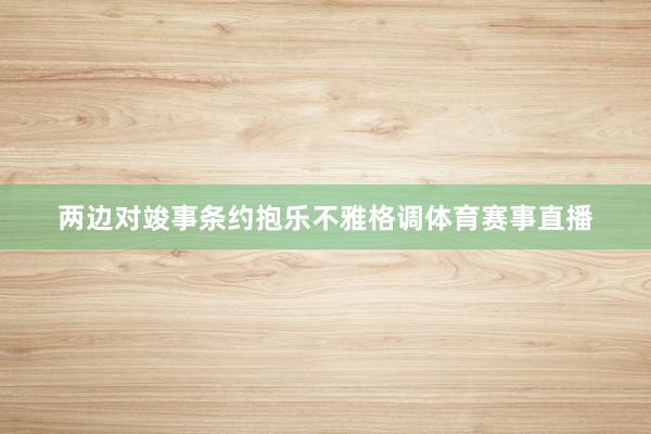 两边对竣事条约抱乐不雅格调体育赛事直播