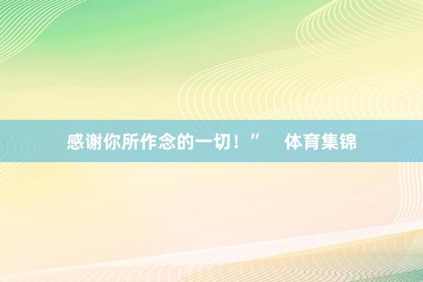 感谢你所作念的一切！”    体育集锦