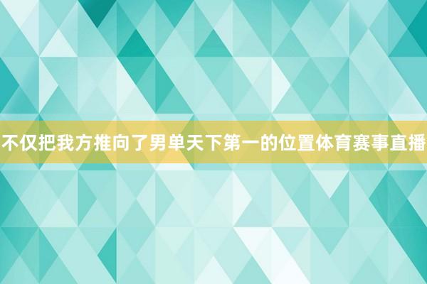 不仅把我方推向了男单天下第一的位置体育赛事直播