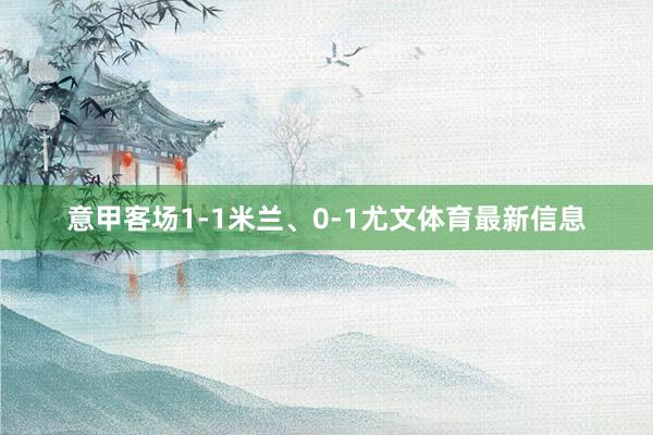 意甲客场1-1米兰、0-1尤文体育最新信息