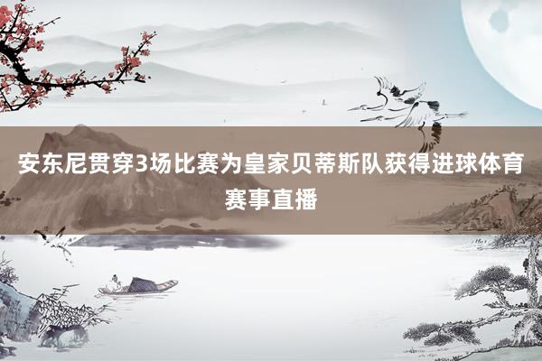 安东尼贯穿3场比赛为皇家贝蒂斯队获得进球体育赛事直播
