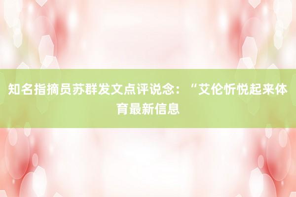知名指摘员苏群发文点评说念：“艾伦忻悦起来体育最新信息