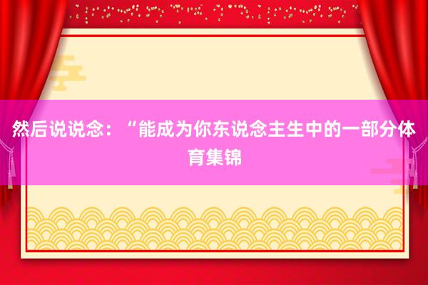 然后说说念：“能成为你东说念主生中的一部分体育集锦