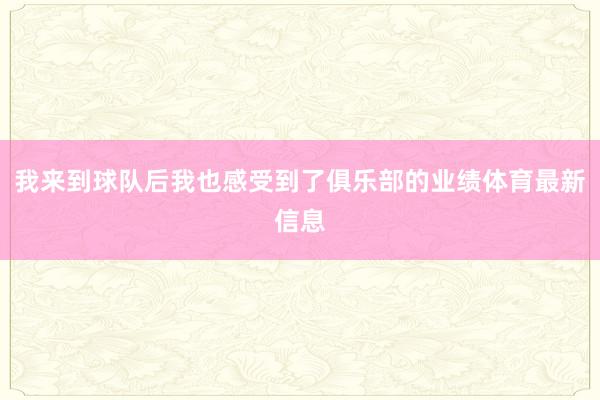 我来到球队后我也感受到了俱乐部的业绩体育最新信息