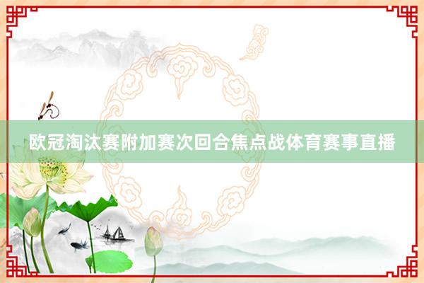 欧冠淘汰赛附加赛次回合焦点战体育赛事直播