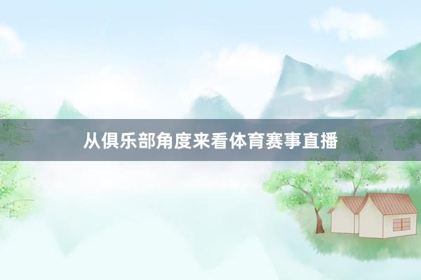 从俱乐部角度来看体育赛事直播