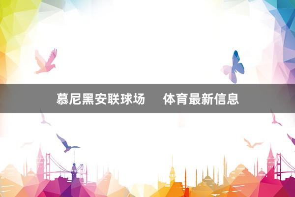 慕尼黑安联球场     体育最新信息