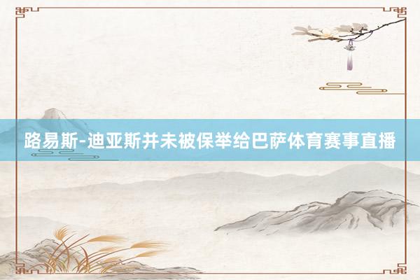 路易斯-迪亚斯并未被保举给巴萨体育赛事直播
