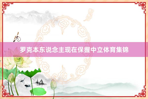 罗克本东说念主现在保握中立体育集锦